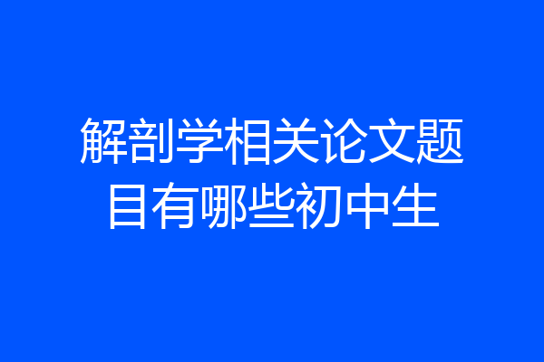 解剖学相关论文题目有哪些初中生