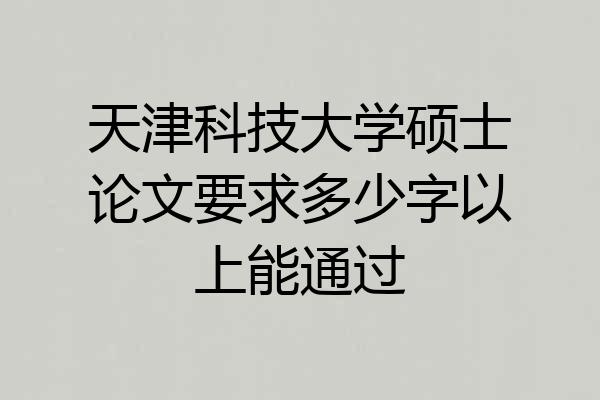 天津科技大学硕士论文要求多少字以上能通过