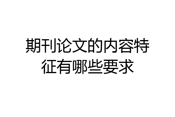 期刊论文的内容特征有哪些要求