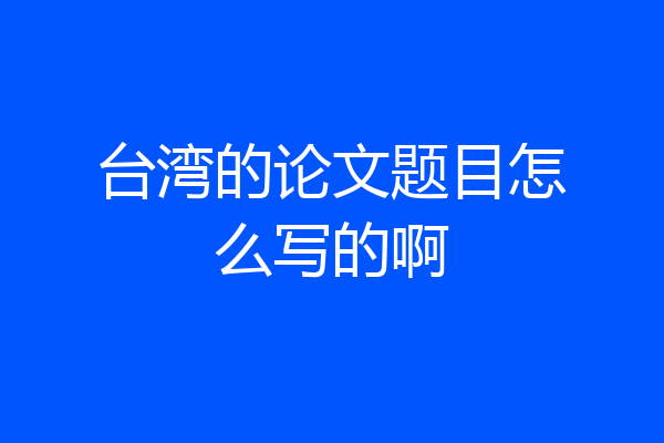台湾的论文题目怎么写的啊