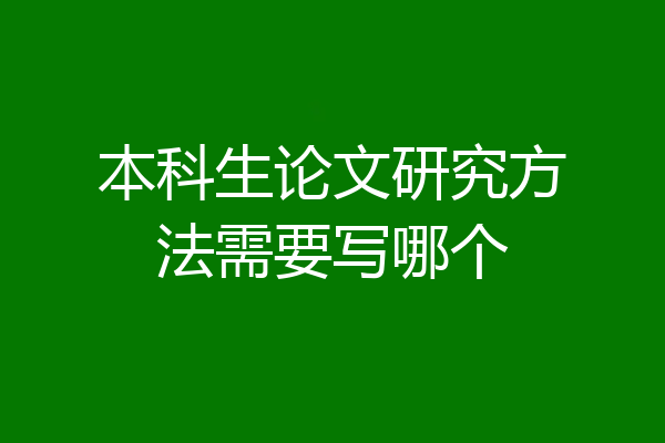 本科生论文研究方法需要写哪个