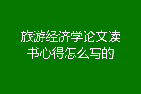 旅游经济学论文读书心得怎么写的