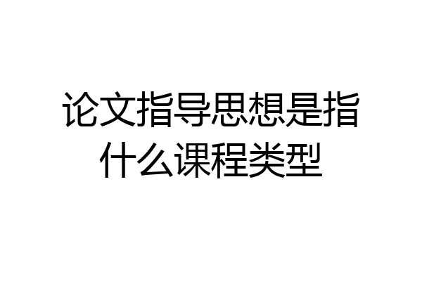 论文指导思想是指什么课程类型