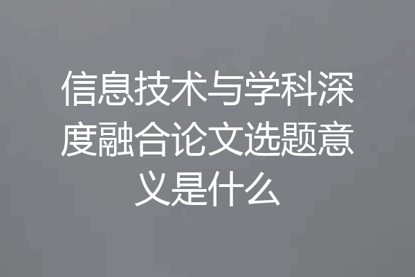 信息技术与学科深度融合论文选题意义是什么