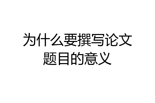 为什么要撰写论文题目的意义