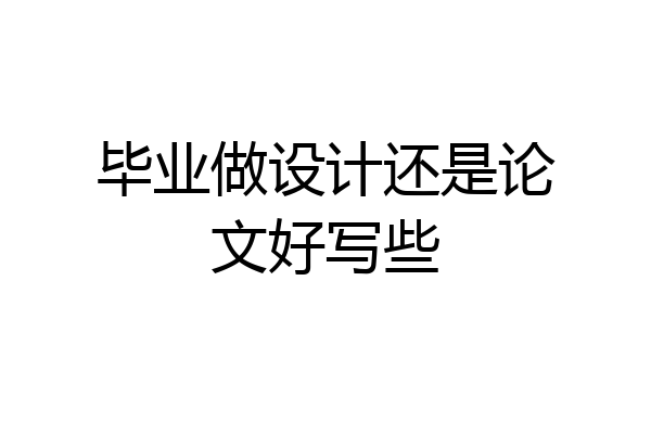 毕业做设计还是论文好写些