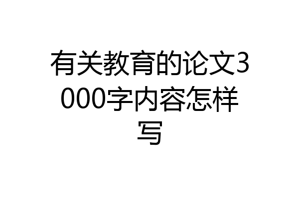 有关教育的论文3000字内容怎样写