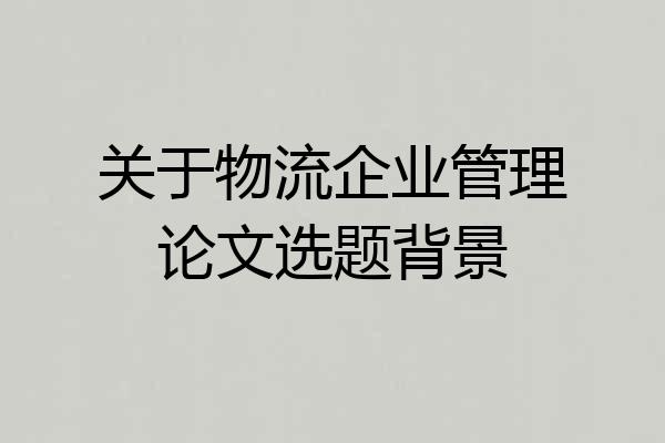关于物流企业管理论文选题背景