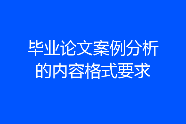 毕业论文案例分析的内容格式要求