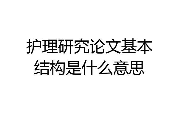 护理研究论文基本结构是什么意思