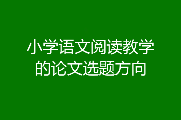 小学语文阅读教学的论文选题方向