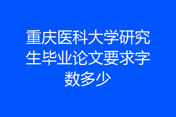 重庆医科大学研究生毕业论文要求字数多少