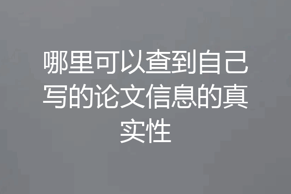 哪里可以查到自己写的论文信息的真实性