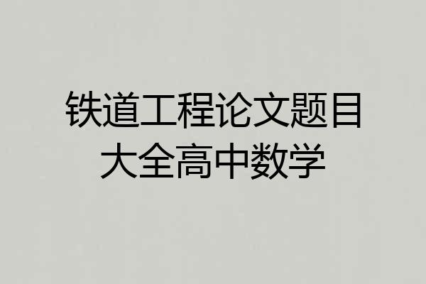 铁道工程论文题目大全高中数学