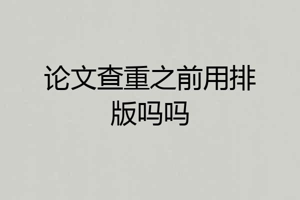 论文查重之前用排版吗吗
