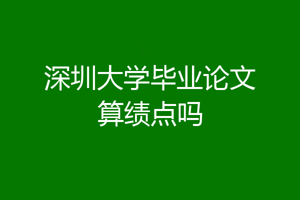 深圳大学毕业论文算绩点吗