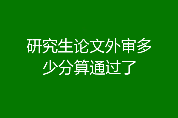 研究生论文外审多少分算通过了