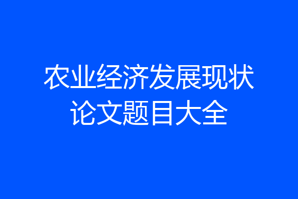 农业经济发展现状论文题目大全