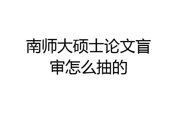 南师大硕士论文盲审怎么抽的