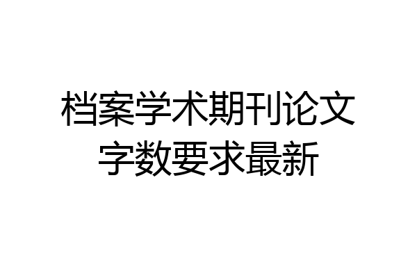 档案学术期刊论文字数要求最新