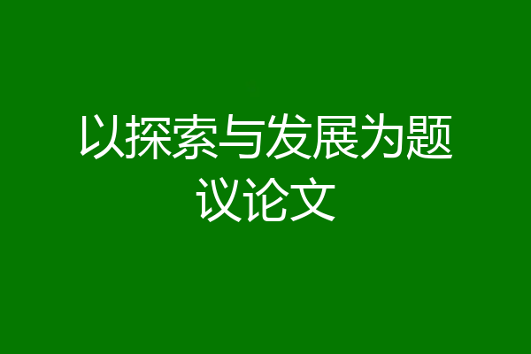 以探索与发展为题议论文