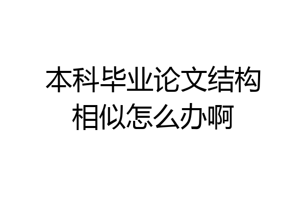 本科毕业论文结构相似怎么办啊