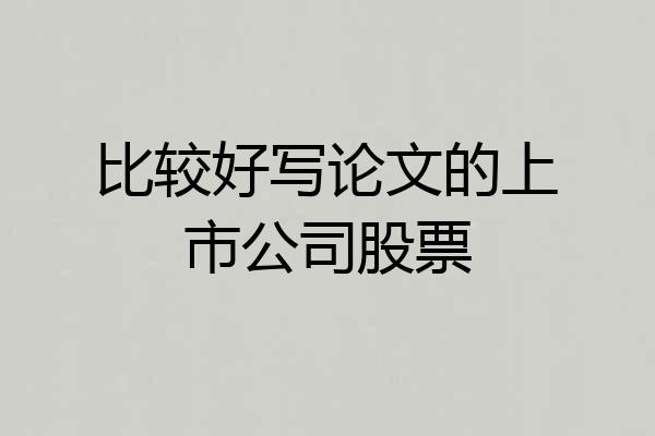 比较好写论文的上市公司股票