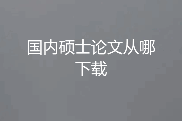 国内硕士论文从哪下载