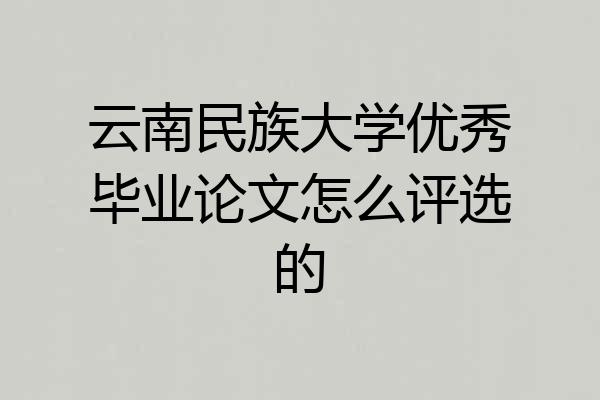云南民族大学优秀毕业论文怎么评选的
