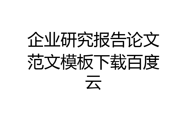 企业研究报告论文范文模板下载百度云