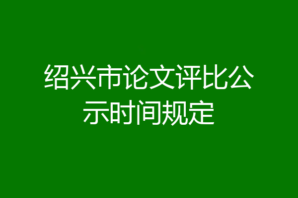 绍兴市论文评比公示时间规定