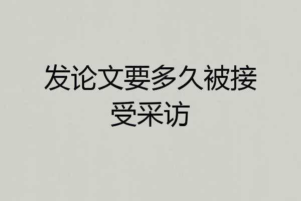 发论文要多久被接受采访