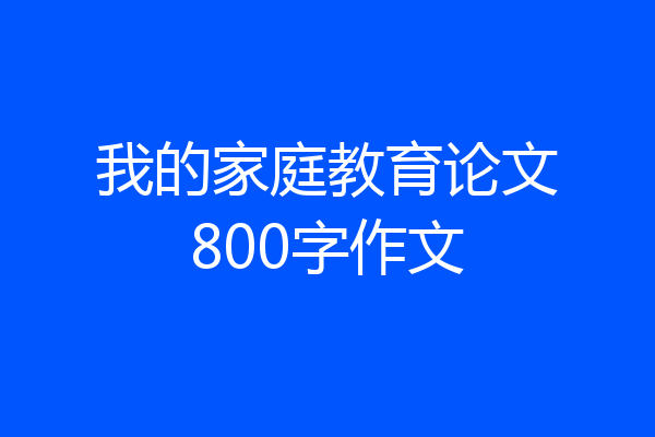 我的家庭教育论文800字作文
