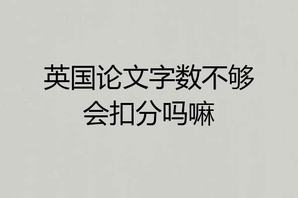 英国论文字数不够会扣分吗嘛