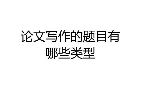 论文写作的题目有哪些类型