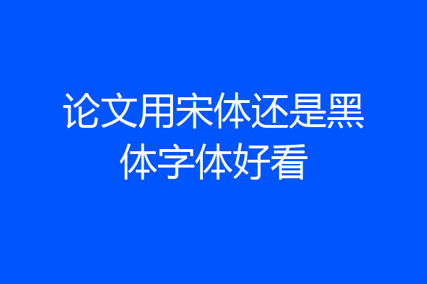 论文用宋体还是黑体字体好看