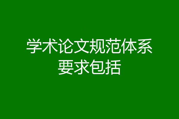 学术论文规范体系要求包括