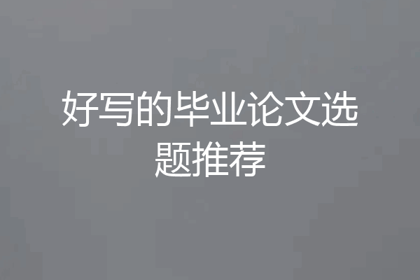 好写的毕业论文选题推荐