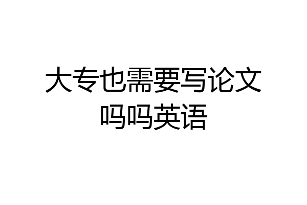 大专也需要写论文吗吗英语