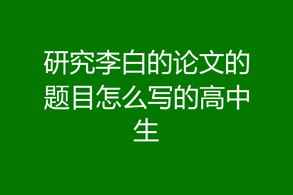 研究李白的论文的题目怎么写的高中生