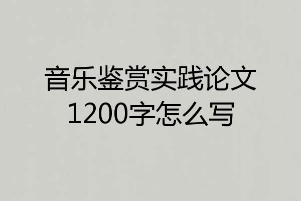音乐鉴赏实践论文1200字怎么写