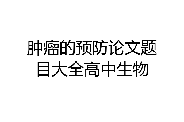 肿瘤的预防论文题目大全高中生物
