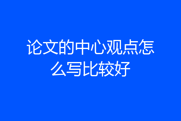 论文的中心观点怎么写比较好