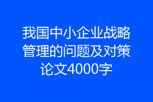 我国中小企业战略管理的问题及对策论文4000字