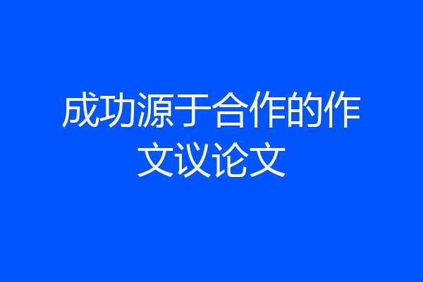 成功源于合作的作文议论文