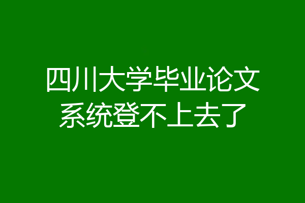 四川大学毕业论文系统登不上去了