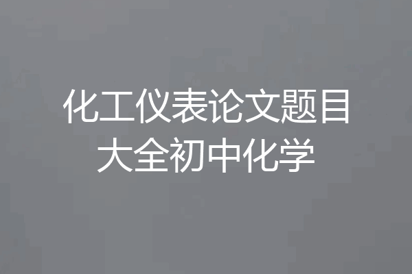 化工仪表论文题目大全初中化学