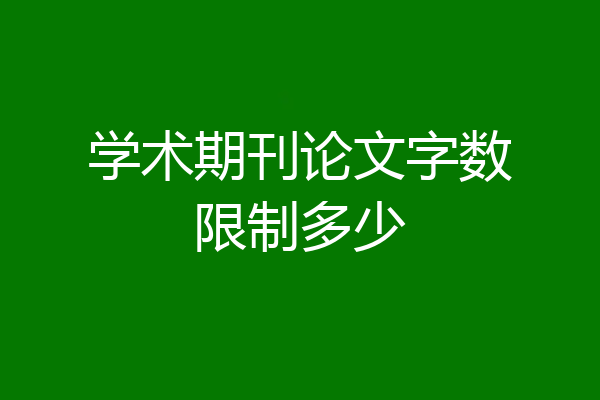 学术期刊论文字数限制多少
