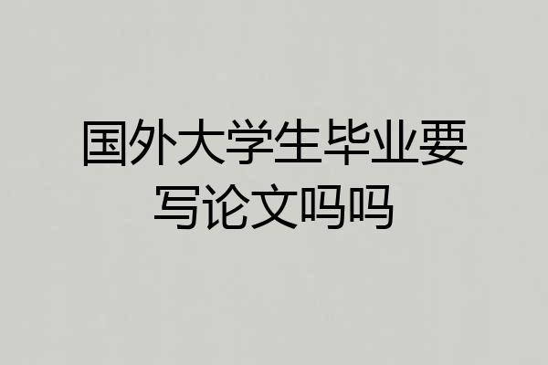 国外大学生毕业要写论文吗吗