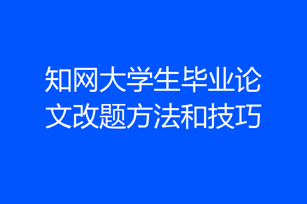 知网大学生毕业论文改题方法和技巧